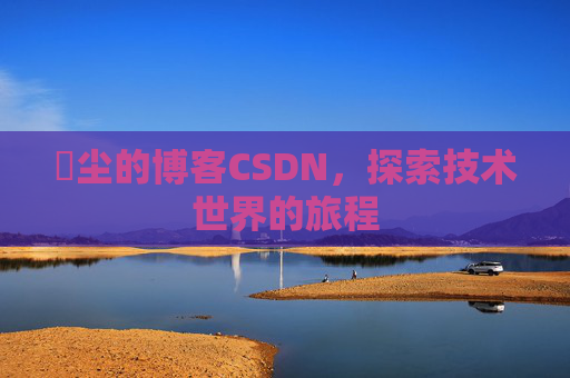 玦尘的博客CSDN，探索技术世界的旅程