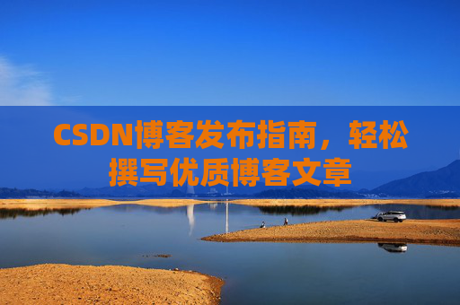 CSDN博客发布指南，轻松撰写优质博客文章